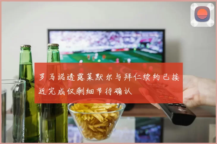 罗马诺透露莱默尔与拜仁续约已接近完成仅剩细节待确认