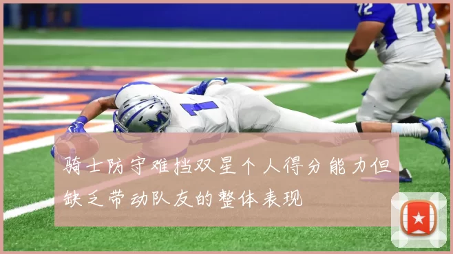 骑士防守难挡双星个人得分能力但缺乏带动队友的整体表现