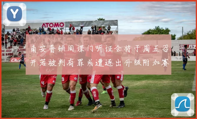 南安普顿间谍门听证会将于周五召开若被判有罪或遭逐出升级附加赛