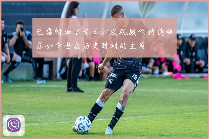 巴雷特回忆昔日沙发观战伦纳德绝杀如今也成历史时刻的主角